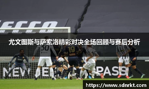 尤文图斯与萨索洛精彩对决全场回顾与赛后分析